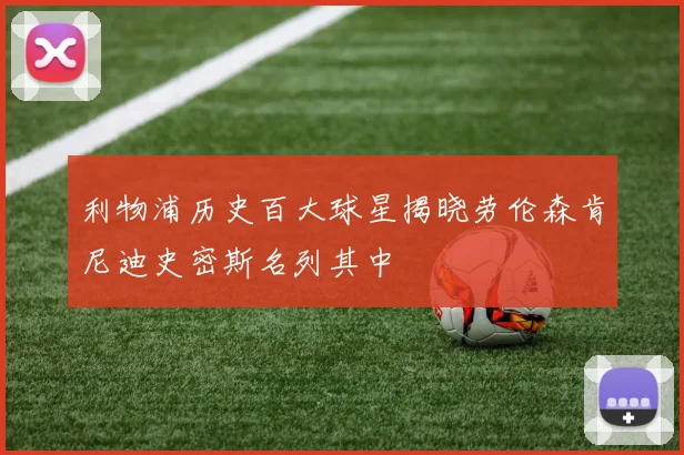 利物浦历史百大球星揭晓劳伦森肯尼迪史密斯名列其中