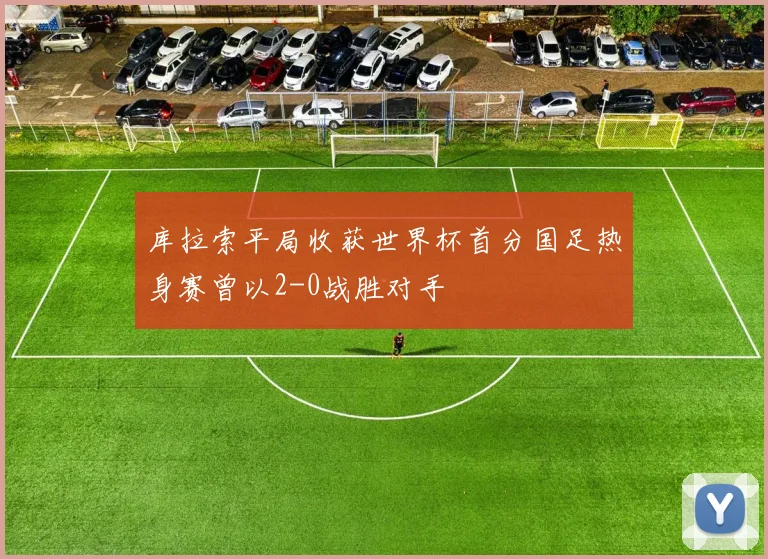 库拉索平局收获世界杯首分国足热身赛曾以2-0战胜对手