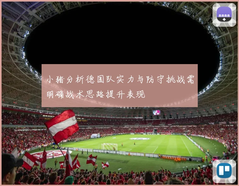 小猪分析德国队实力与防守挑战需明确战术思路提升表现