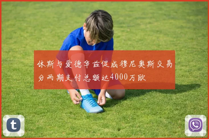 休斯与爱德华兹促成穆尼奥斯交易分两期支付总额达4000万欧