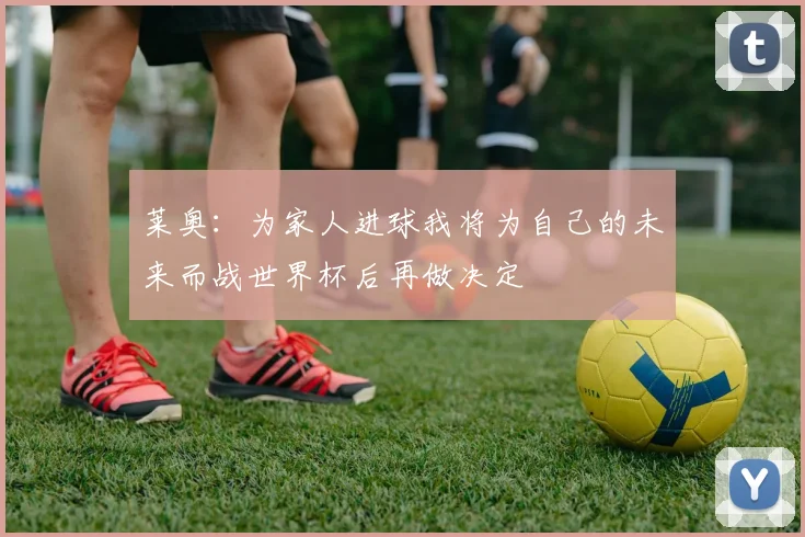 莱奥：为家人进球我将为自己的未来而战世界杯后再做决定