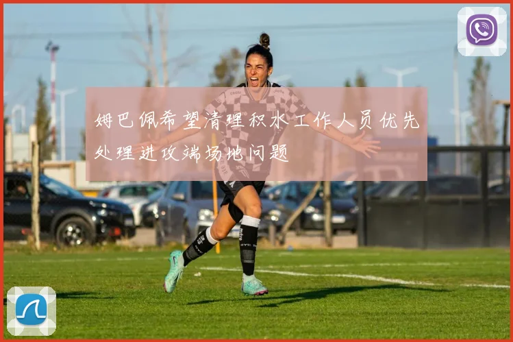 姆巴佩希望清理积水工作人员优先处理进攻端场地问题