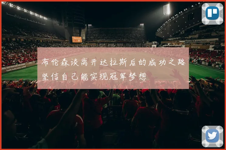 布伦森谈离开达拉斯后的成功之路坚信自己能实现冠军梦想