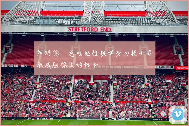 阿玛德：总结经验教训努力提升争取战胜德国的机会
